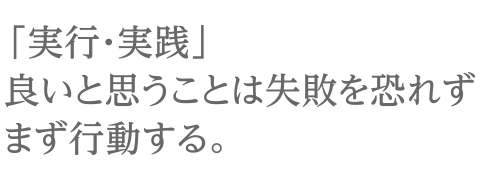 「実行・実践」良いと思うことは失敗を恐れずまず行動する。