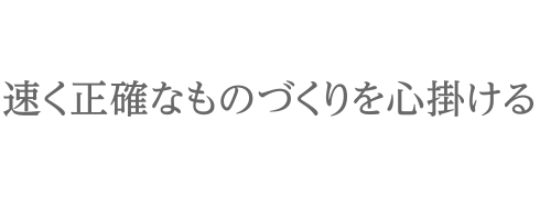 速く正確なものづくりを心掛ける